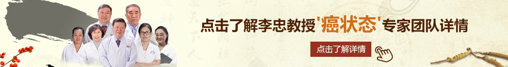 操逼网站操逼视频北京御方堂李忠教授“癌状态”专家团队详细信息